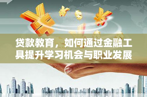 康平贷款教育，如何通过金融工具提升学习机会与职业发展