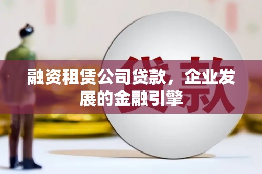康平融资租赁公司贷款，企业发展的金融引擎